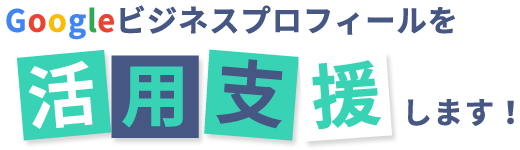 Googleビジネスプロフィールを活用支援します!