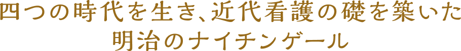 四つの時代を生き、近代看護の礎を築いた 明治のナイチンゲール