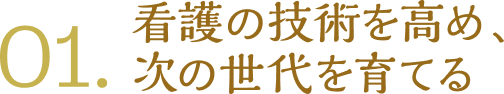 01. 看護の技術を高め、次の世代を育てる